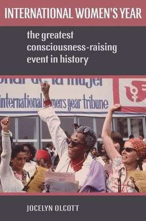 International Women's Year: The Greatest Consciousness-Raising Event in History de Jocelyn Olcott