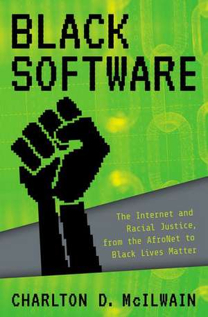 Black Software: The Internet & Racial Justice, from the AfroNet to Black Lives Matter de Charlton D. McIlwain