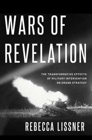 Wars of Revelation: The Transformative Effects of Military Intervention on Grand Strategy de Rebecca Lissner