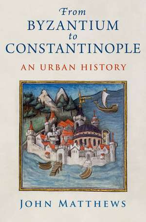 From Byzantium to Constantinople: An Urban History de John Matthews