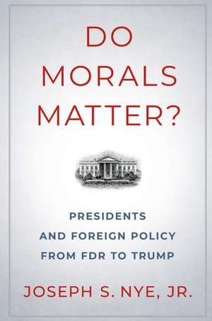 Do Morals Matter?: Presidents and Foreign Policy from FDR to Trump de Joseph S. Nye