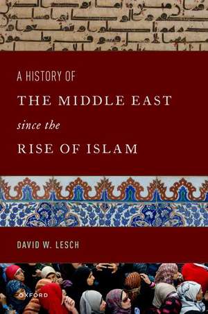 A History of the Middle East Since the Rise of Islam: From the Prophet Muhammad to the 21st Century de David W. Lesch