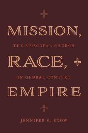 Mission, Race, and Empire: The Episcopal Church in Global Context de Jennifer C. Snow