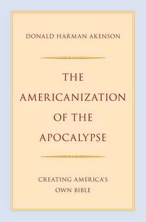 The Americanization of the Apocalypse: Creating America's Own Bible de Donald Harman Akenson