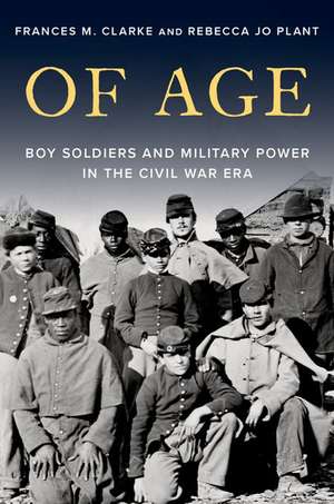 Of Age: Boy Soldiers and Military Power in the Civil War Era de Frances M. Clarke