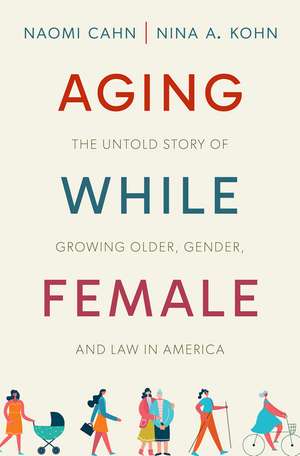 Aging While Female: The Untold Story of Growing Older, Gender, and Law in America de Naomi Cahn
