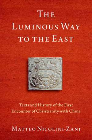 The Luminous Way to the East: Texts and History of the First Encounter of Christianity with China de Matteo Nicolini-Zani