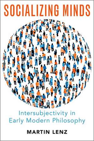 Socializing Minds: Intersubjectivity in Early Modern Philosophy de Martin Lenz