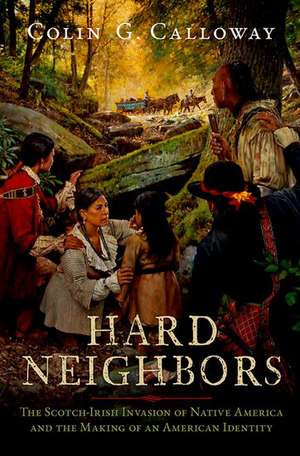 Hard Neighbors: The Scotch-Irish Invasion of Native America and the Making of an American Identity de Colin G. Calloway