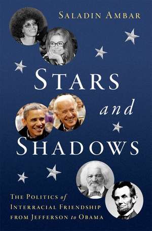 Stars and Shadows: The Politics of Interracial Friendship from Jefferson to Obama de Saladin Ambar