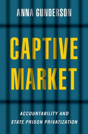 Captive Market: The Politics of Private Prisons in America de Anna Gunderson