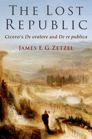 The Lost Republic: Cicero's De oratore and De re publica de James E. G. Zetzel