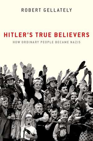 Hitler's True Believers: How Ordinary People Became Nazis de Robert Gellately