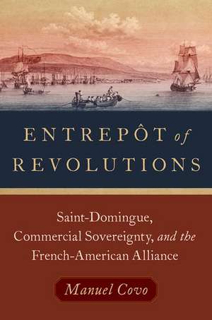 Entrepôt of Revolutions: Saint-Domingue, Commercial Sovereignty, and the French-American Alliance de Manuel Covo