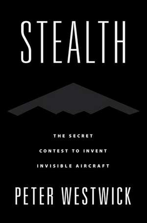 Stealth: The Secret Contest to Invent Invisible Aircraft de Peter Westwick