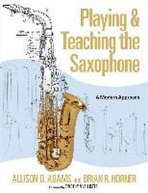 Playing & Teaching the Saxophone: A Modern Approach de Allison D. Adams