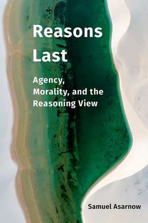 Reasons Last: Agency, Morality, and the Reasoning View de Samuel Asarnow