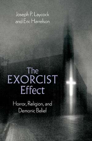 The Exorcist Effect: Horror, Religion, and Demonic Belief de Joseph P. Laycock