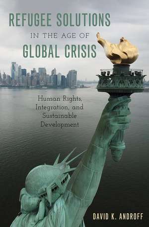 Refugee Solutions in the Age of Global Crisis: Human Rights, Integration, and Sustainable Development de David K. Androff