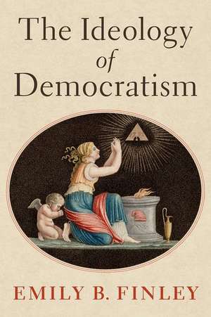 The Ideology of Democratism de Emily B. Finley