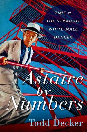 Astaire by Numbers: Time & the Straight White Male Dancer de Todd Decker