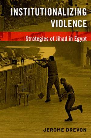 Institutionalizing Violence: Strategies of Jihad in Egypt de Jerome Drevon