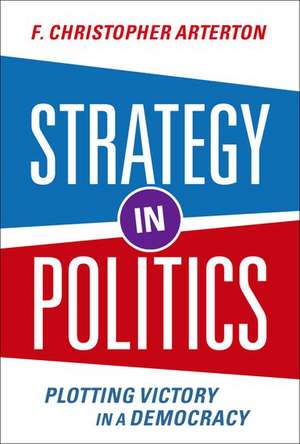 Strategy in Politics: Plotting Victory in a Democracy de F. Christopher Arterton