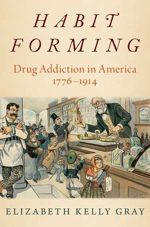 Habit Forming: Drug Addiction in America, 1776-1914 de Elizabeth Kelly Gray