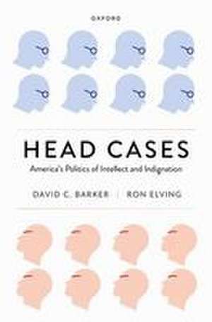 Head Cases: America's Politics of Intellect and Indignation de David C. Barker