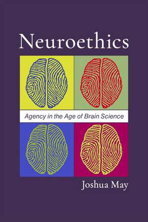 Neuroethics: Agency in the Age of Brain Science de Joshua May