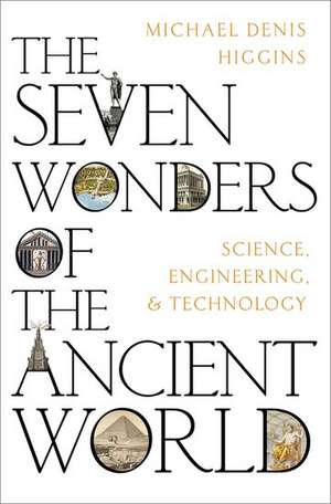 The Seven Wonders of the Ancient World: Science, Engineering and Technology de Michael Denis Higgins