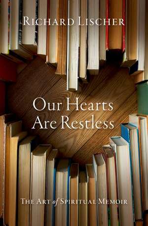 Our Hearts Are Restless: The Art of Spiritual Memoir de Richard Lischer