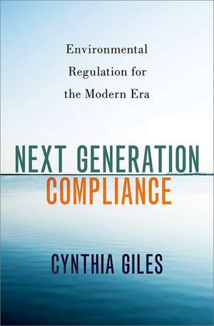 Next Generation Compliance: Environmental Regulation for the Modern Era de Cynthia Giles