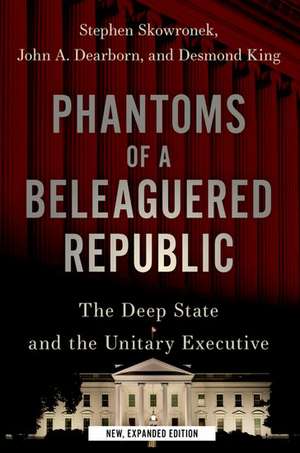 Phantoms of a Beleaguered Republic: The Deep State and The Unitary Executive de Stephen Skowronek