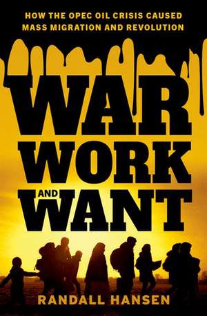 War, Work, and Want: How the OPEC Oil Crisis Caused Mass Migration and Revolution de Randall Hansen