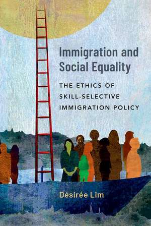 Immigration and Social Equality: The Ethics of Skill-Selective Immigration Policy de Désirée Lim