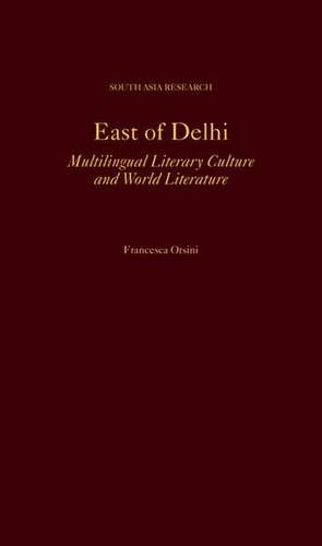 East of Delhi: Multilingual Literary Culture and World Literature de Francesca Orsini