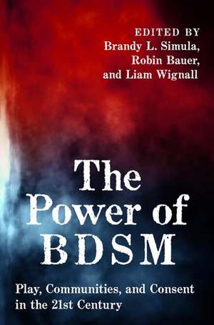 The Power of BDSM: Play, Communities, and Consent in the 21st Century de Brandy Simula