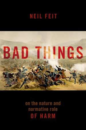 Bad Things: The Nature and Normative Role of Harm de Neil Feit