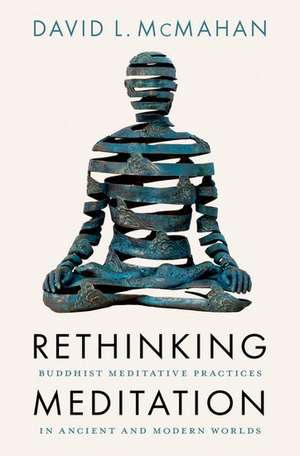 Rethinking Meditation: Buddhist Practice in the Ancient and Modern Worlds de David L. McMahan