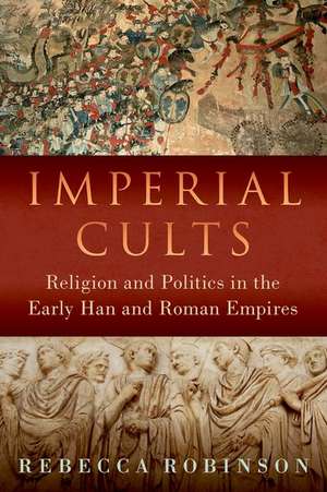 Imperial Cults: Religion and Politics in the Early Han and Roman Empires de Rebecca Robinson