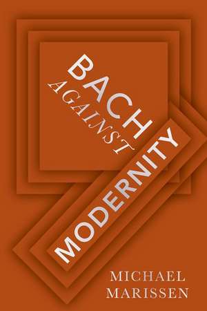 Bach against Modernity de Michael Marissen