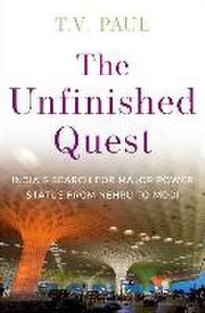 The Unfinished Quest: India's Search for Major Power Status from Nehru to Modi de T. V. Paul