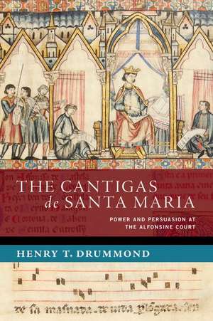 The Cantigas de Santa Maria: Power and Persuasion at the Alfonsine Court de Henry T. Drummond