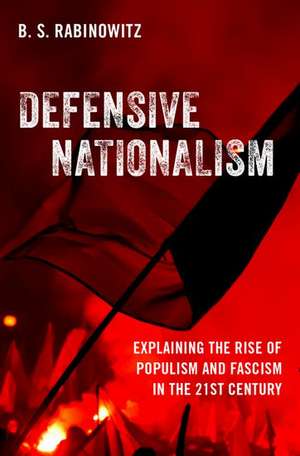 Defensive Nationalism: Explaining the Rise of Populism and Fascism in the 21st Century de B. S. Rabinowitz