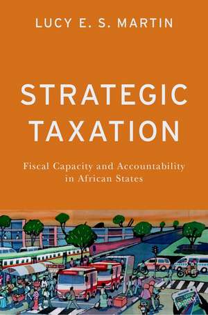 Strategic Taxation: Fiscal Capacity and Accountability in African States de Lucy E. S. Martin