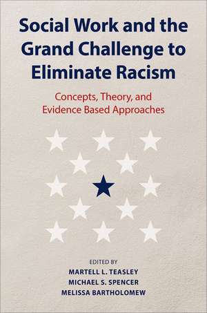 Social Work and the Grand Challenge to Eliminate Racism: Concepts, Theory, and Evidence Based Approaches de Martell L. Teasley