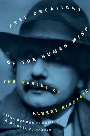 Free Creations of the Human Mind: The Worlds of Albert Einstein de Michael D. Gordin