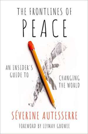 The Frontlines of Peace: An Insider's Guide to Changing the World de Severine Autesserre