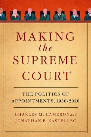 Making the Supreme Court: The Politics of Appointments, 1930-2020 de Charles M. Cameron